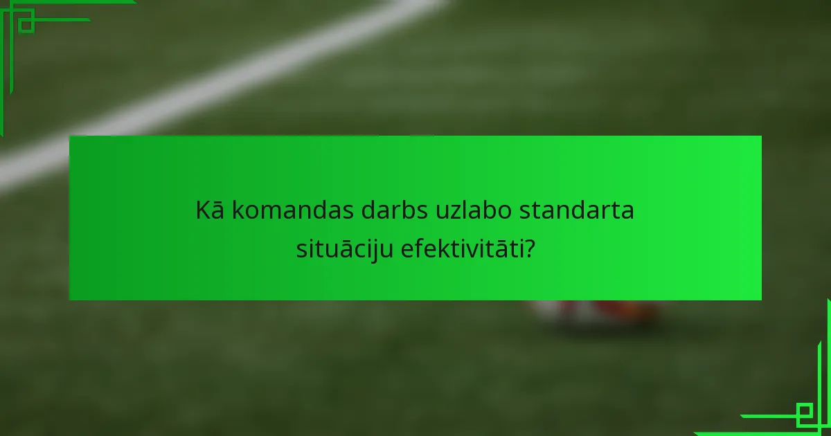 Kā komandas darbs uzlabo standarta situāciju efektivitāti?