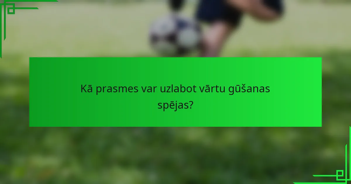 Kā prasmes var uzlabot vārtu gūšanas spējas?