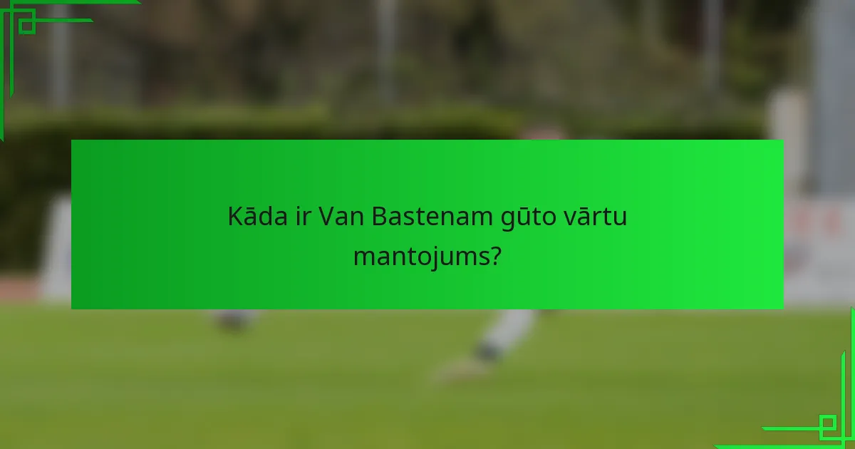 Kāda ir Van Bastenam gūto vārtu mantojums?