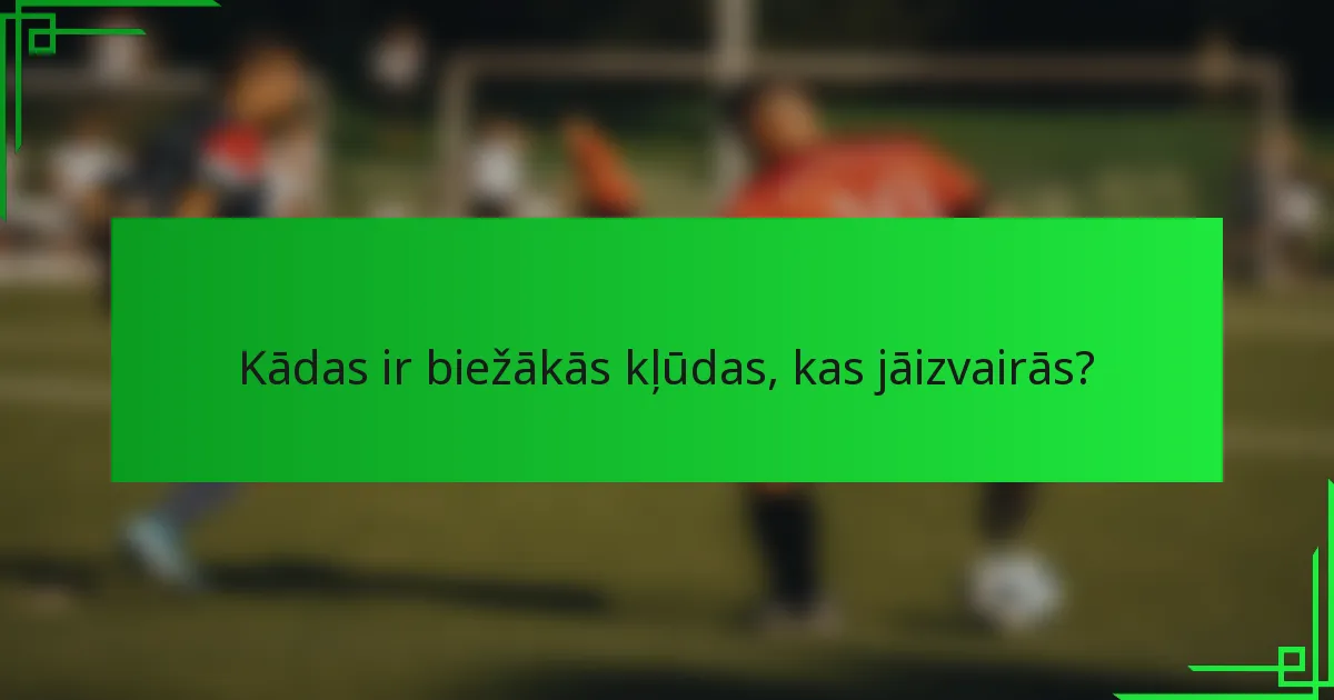Kādas ir biežākās kļūdas, kas jāizvairās?