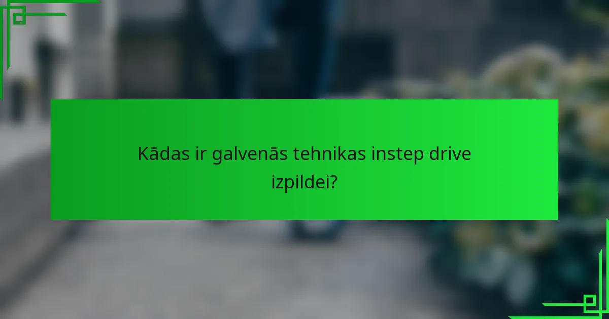 Kādas ir galvenās tehnikas instep drive izpildei?