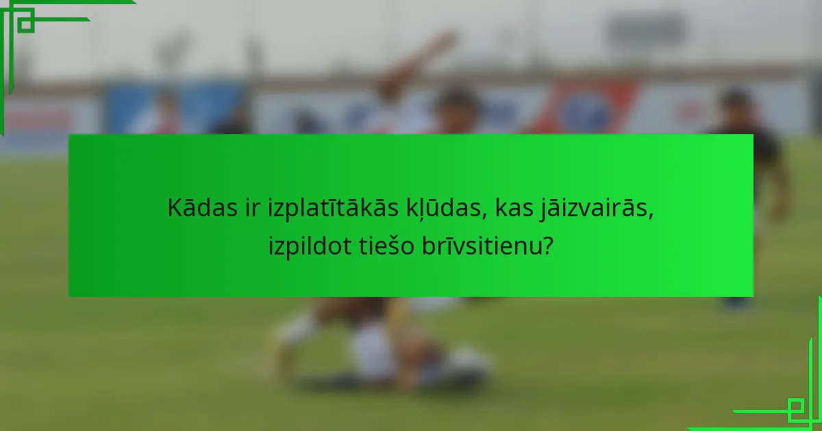 Kādas ir izplatītākās kļūdas, kas jāizvairās, izpildot tiešo brīvsitienu?