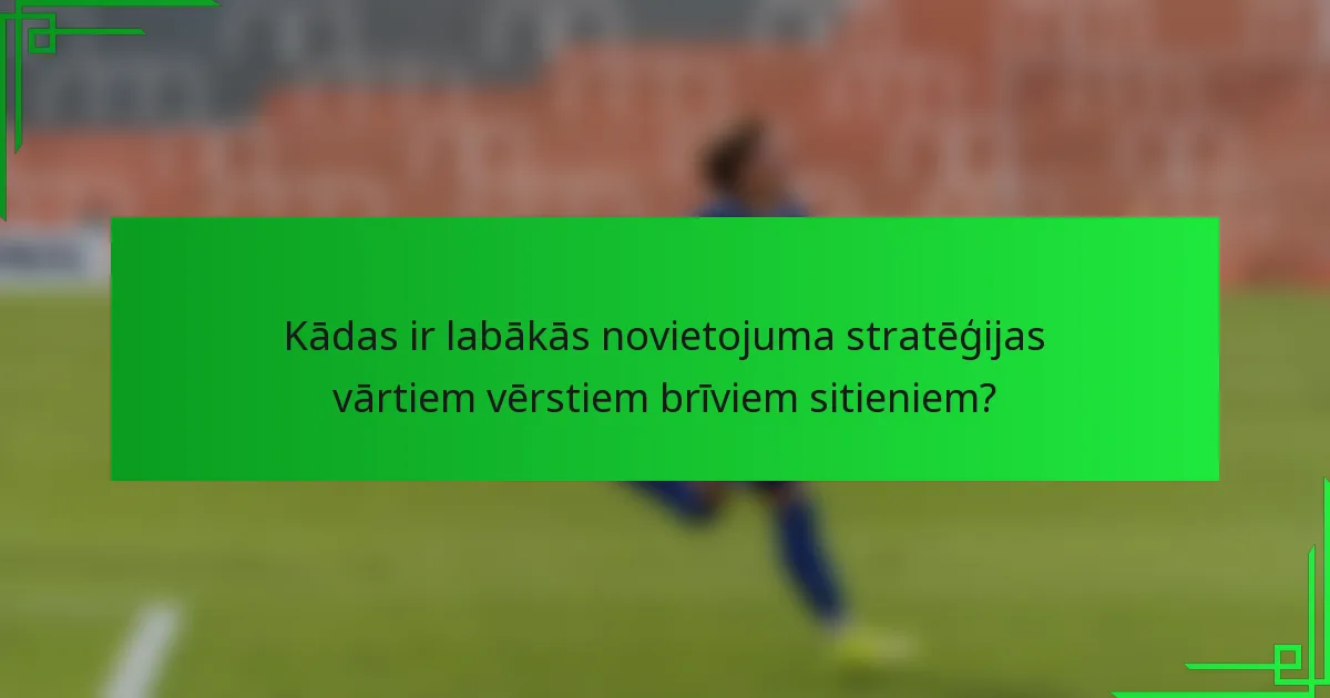 Kādas ir labākās novietojuma stratēģijas vārtiem vērstiem brīviem sitieniem?