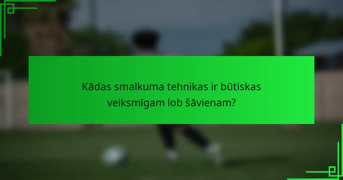 Kādas smalkuma tehnikas ir būtiskas veiksmīgam lob šāvienam?