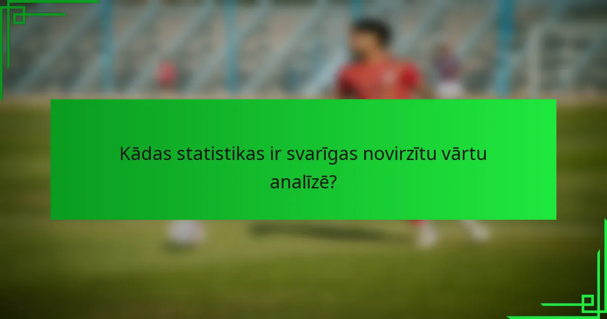 Kādas statistikas ir svarīgas novirzītu vārtu analīzē?