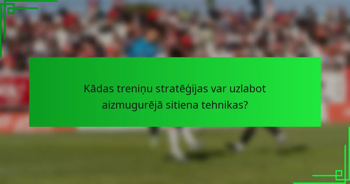 Kādas treniņu stratēģijas var uzlabot aizmugurējā sitiena tehnikas?