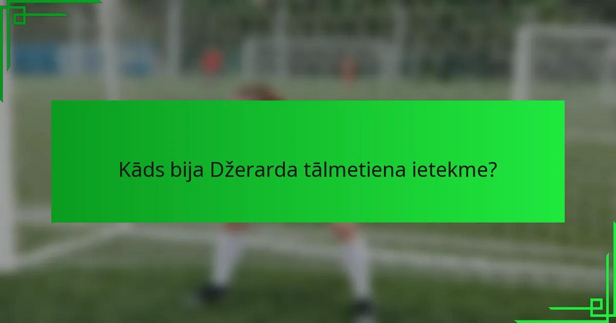 Kāds bija Džerarda tālmetiena ietekme?