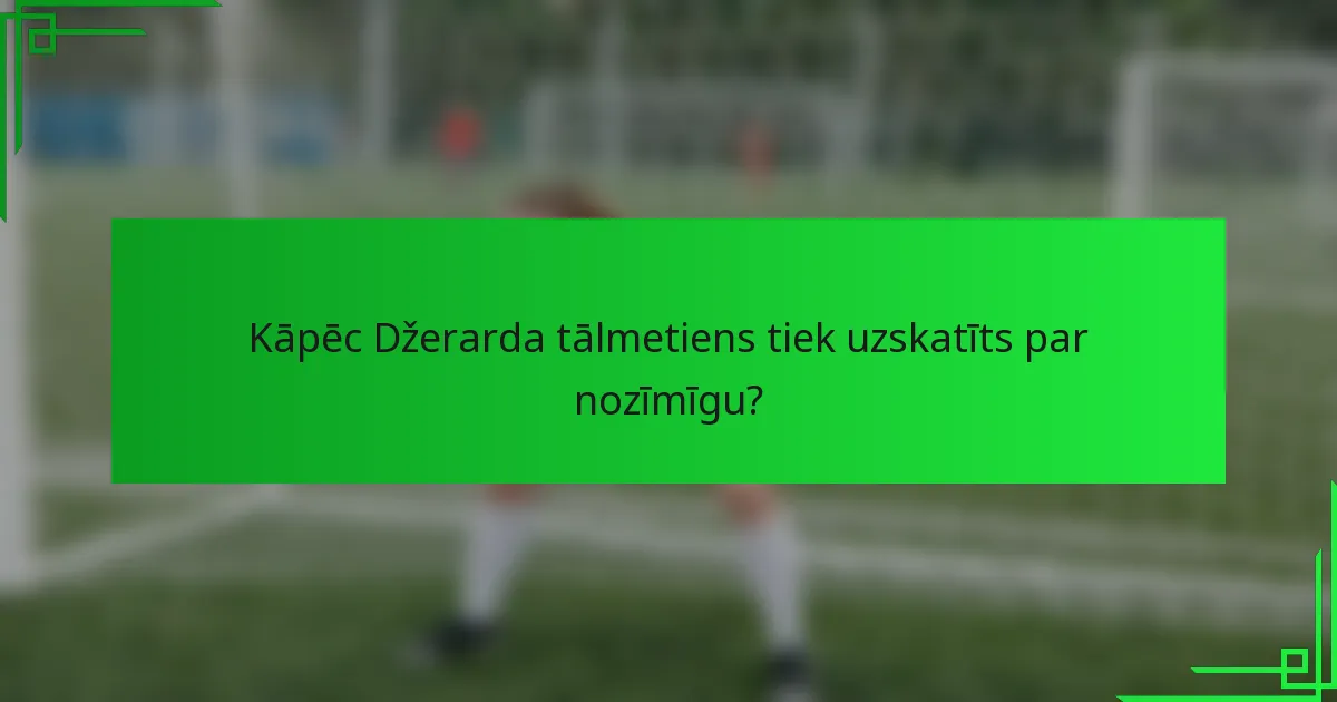 Kāpēc Džerarda tālmetiens tiek uzskatīts par nozīmīgu?