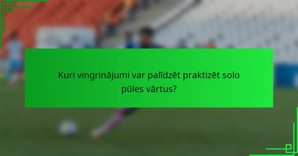 Kuri vingrinājumi var palīdzēt praktizēt solo pūles vārtus?